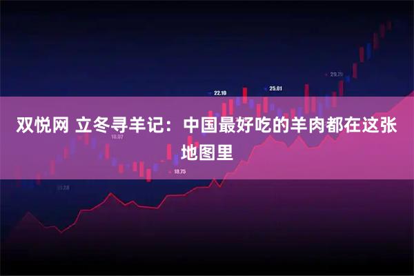 双悦网 立冬寻羊记：中国最好吃的羊肉都在这张地图里