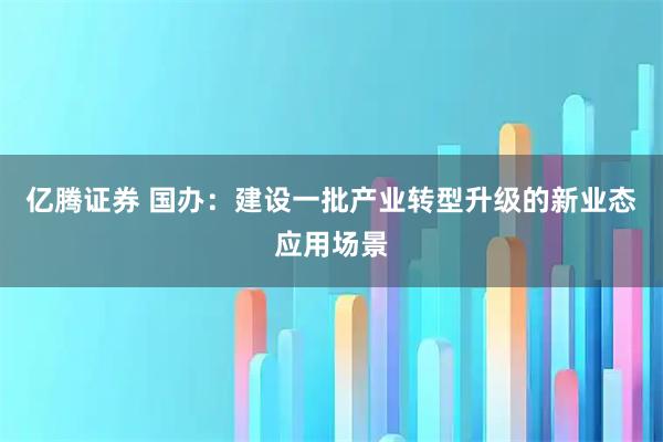 亿腾证券 国办：建设一批产业转型升级的新业态应用场景