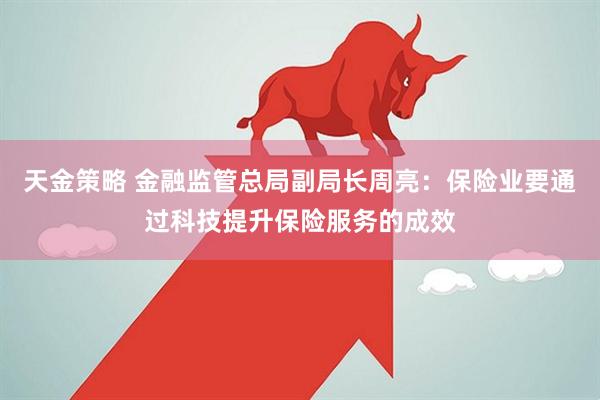 天金策略 金融监管总局副局长周亮：保险业要通过科技提升保险服务的成效