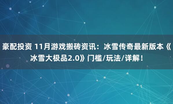 豪配投资 11月游戏搬砖资讯：冰雪传奇最新版本《冰雪大极品2.0》门槛/玩法/详解！