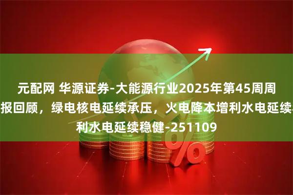 元配网 华源证券-大能源行业2025年第45周周报：电力三季报回顾，绿电核电延续承压，火电降本增利水电延续稳健-251109