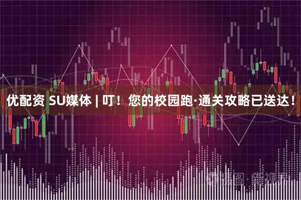 优配资 SU媒体 | 叮！您的校园跑·通关攻略已送达！