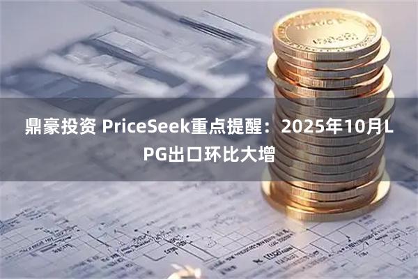 鼎豪投资 PriceSeek重点提醒：2025年10月LPG出口环比大增