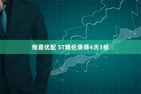 维嘉优配 ST精伦录得4天3板