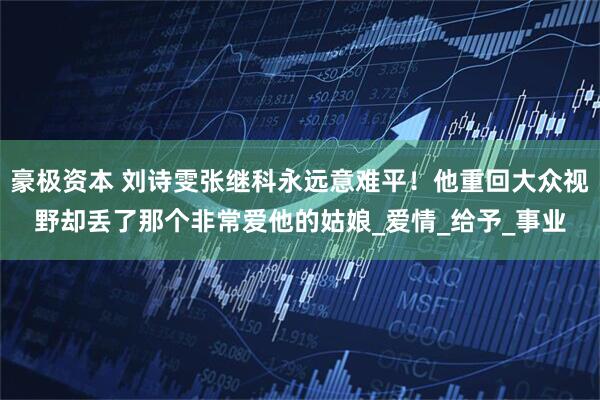 豪极资本 刘诗雯张继科永远意难平！他重回大众视野却丢了那个非常爱他的姑娘_爱情_给予_事业