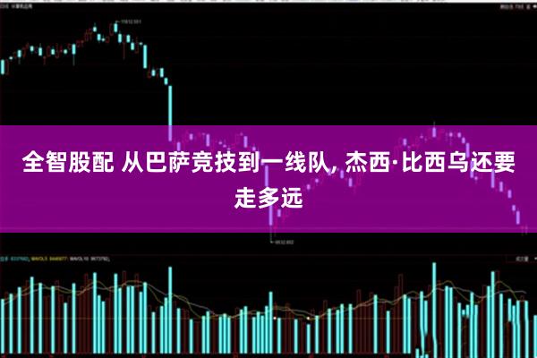 全智股配 从巴萨竞技到一线队, 杰西·比西乌还要走多远
